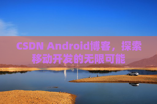 CSDN Android博客,探索移动开发的无限可能